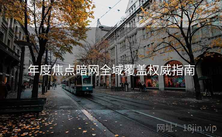 年度焦点暗网全域覆盖权威指南