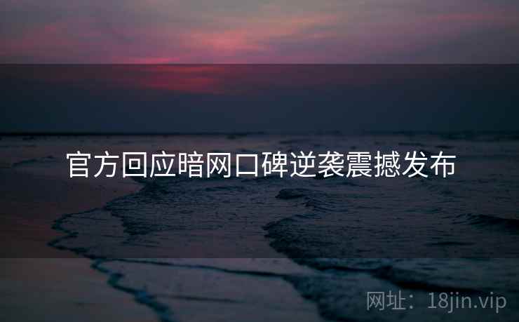 官方回应暗网口碑逆袭震撼发布  第2张