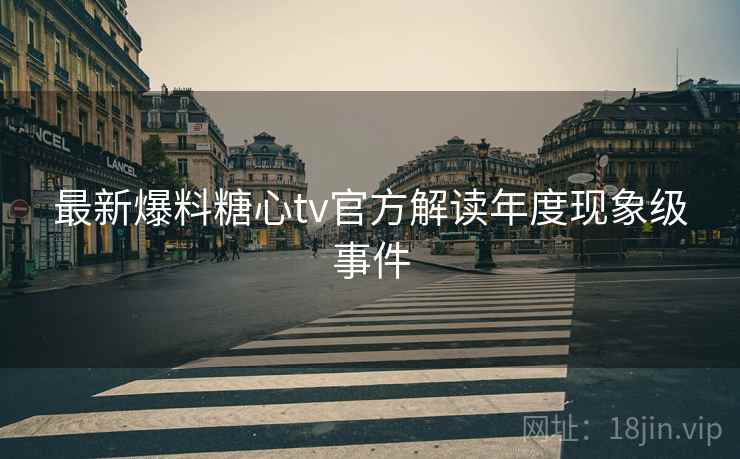 最新爆料糖心tv官方解读年度现象级事件