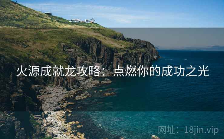 火源成就龙攻略：点燃你的成功之光