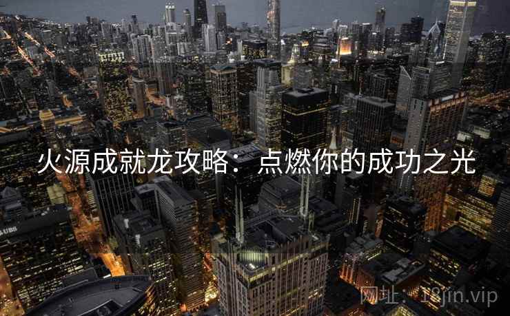 火源成就龙攻略：点燃你的成功之光
