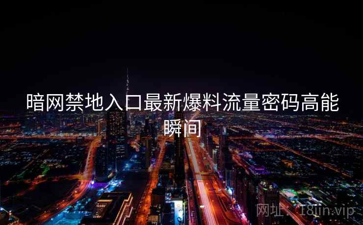 暗网禁地入口最新爆料流量密码高能瞬间
