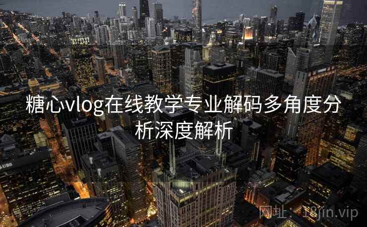 糖心vlog在线教学专业解码多角度分析深度解析
