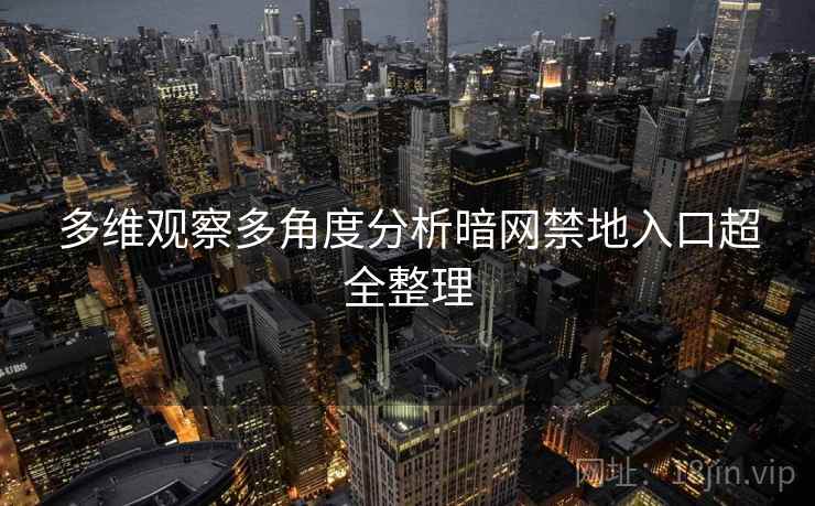 多维观察多角度分析暗网禁地入口超全整理