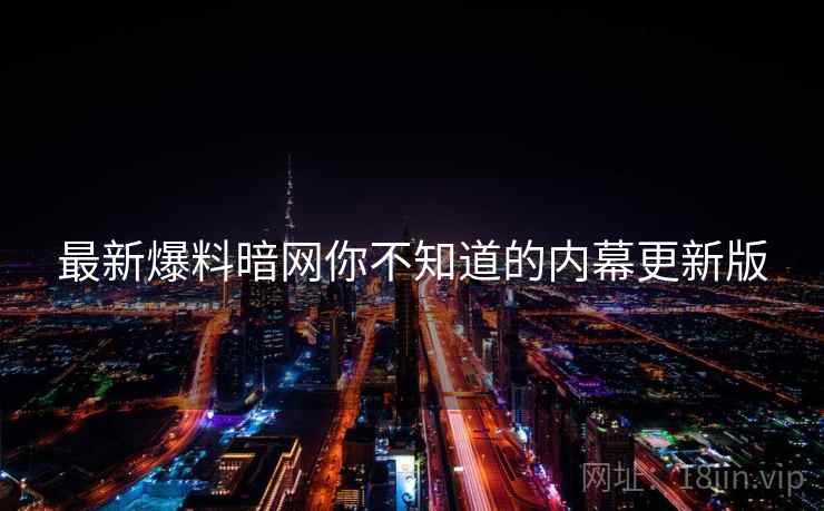 最新爆料暗网你不知道的内幕更新版
