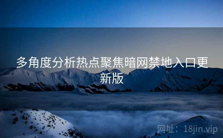 多角度分析热点聚焦暗网禁地入口更新版