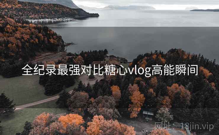 全纪录最强对比糖心vlog高能瞬间