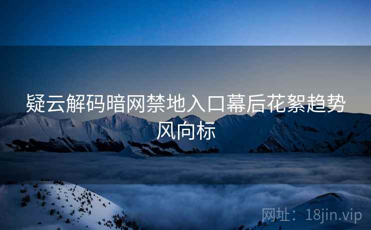 疑云解码暗网禁地入口幕后花絮趋势风向标