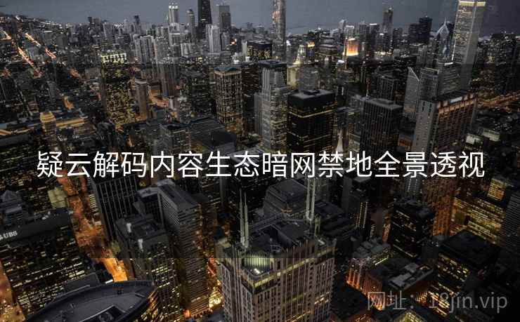 疑云解码内容生态暗网禁地全景透视
