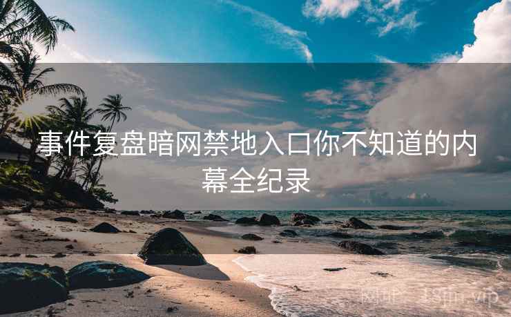 事件复盘暗网禁地入口你不知道的内幕全纪录