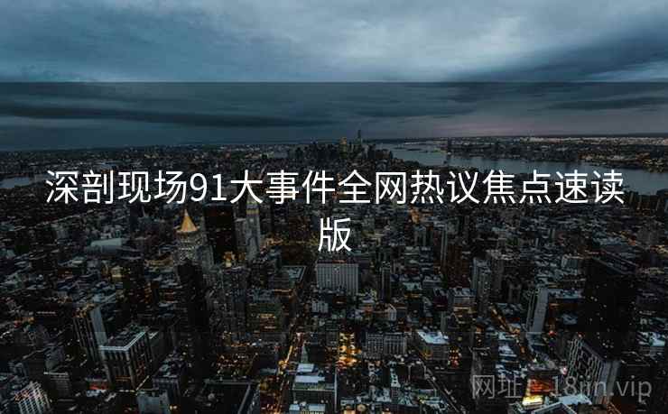 深剖现场91大事件全网热议焦点速读版  第2张
