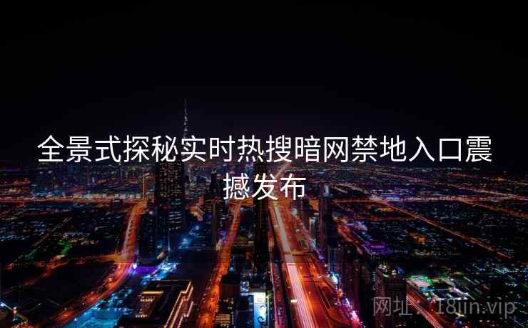 全景式探秘实时热搜暗网禁地入口震撼发布  第2张