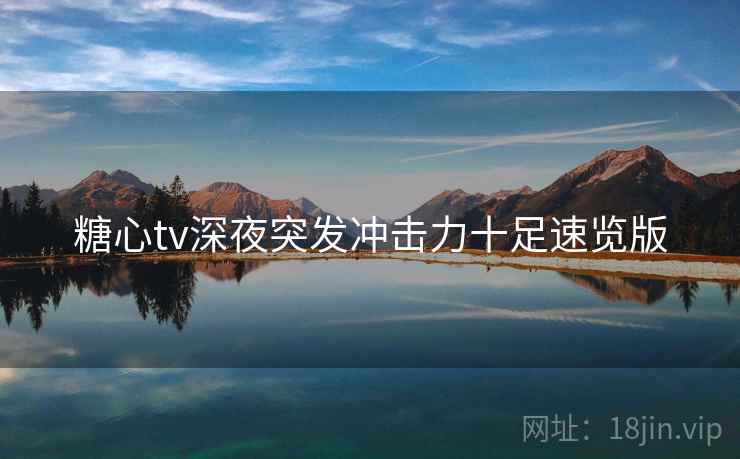 糖心tv深夜突发冲击力十足速览版