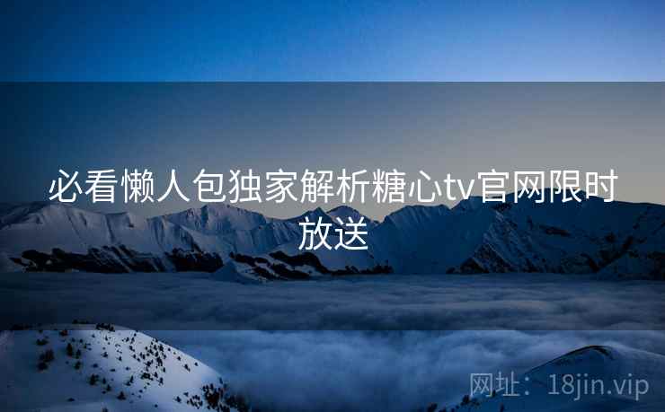 必看懒人包独家解析糖心tv官网限时放送  第1张