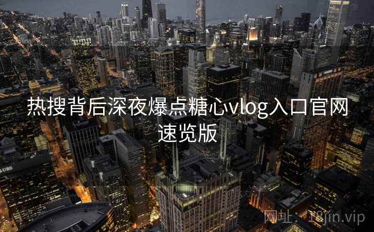 热搜背后深夜爆点糖心vlog入口官网速览版