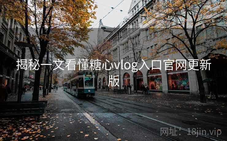揭秘一文看懂糖心vlog入口官网更新版  第1张