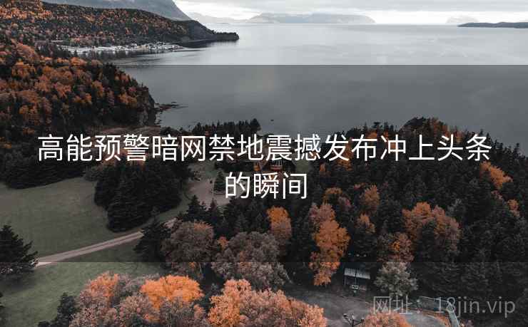 高能预警暗网禁地震撼发布冲上头条的瞬间  第2张