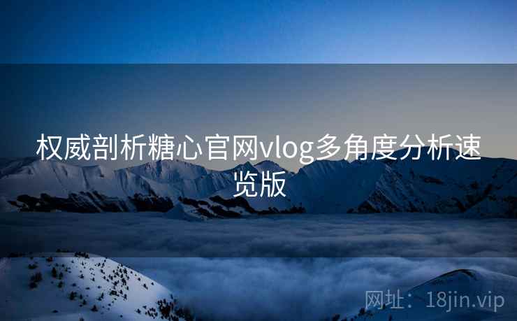 权威剖析糖心官网vlog多角度分析速览版  第1张