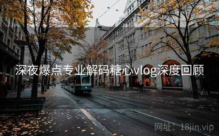 深夜爆点专业解码糖心vlog深度回顾