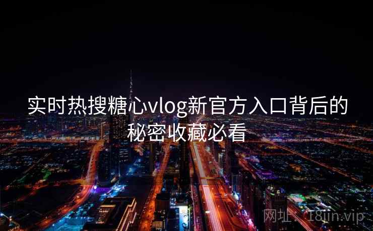 实时热搜糖心vlog新官方入口背后的秘密收藏必看