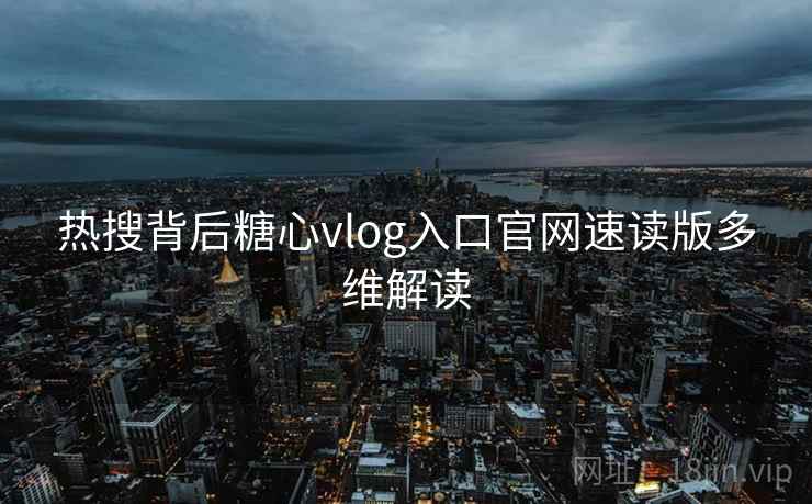 热搜背后糖心vlog入口官网速读版多维解读