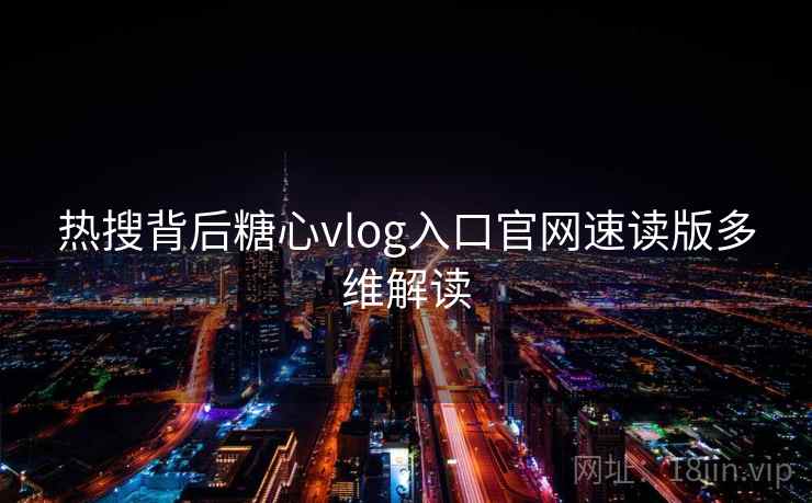 热搜背后糖心vlog入口官网速读版多维解读