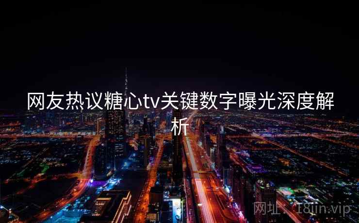 网友热议糖心tv关键数字曝光深度解析