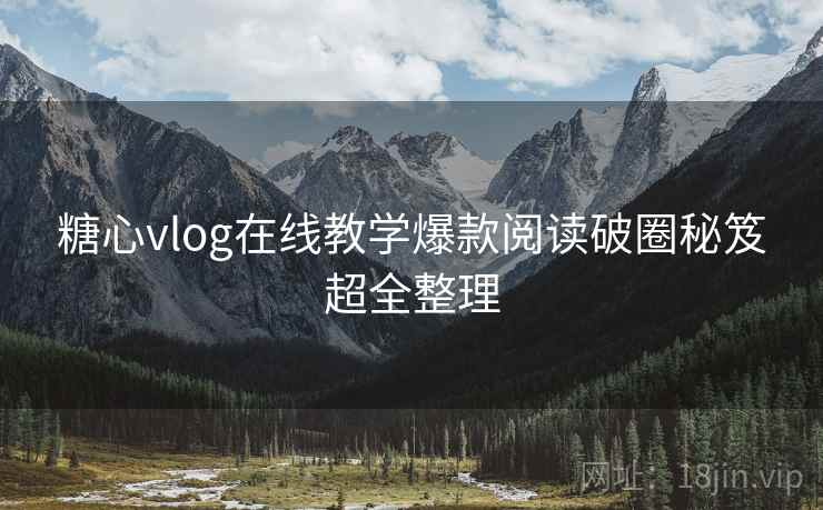 糖心vlog在线教学爆款阅读破圈秘笈超全整理