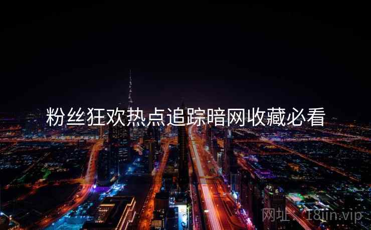 粉丝狂欢热点追踪暗网收藏必看